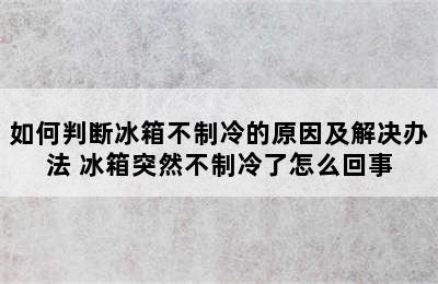 如何判断冰箱不制冷的原因及解决办法 冰箱突然不制冷了怎么回事